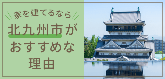 北九州市で家を建てるのがおすすめな理由