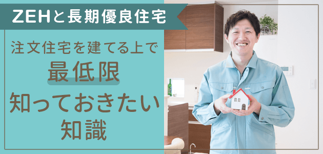 【ZEHと長期優良住宅】注文住宅を建てる上で最低限知っておきたい知識